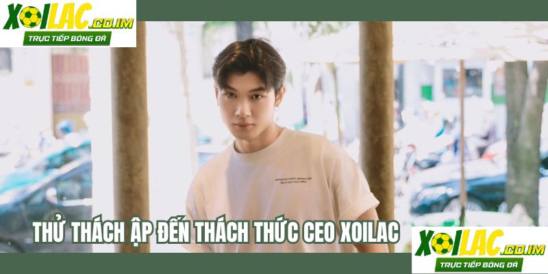 Thử thách ập đến thách thức CEO Xoilac