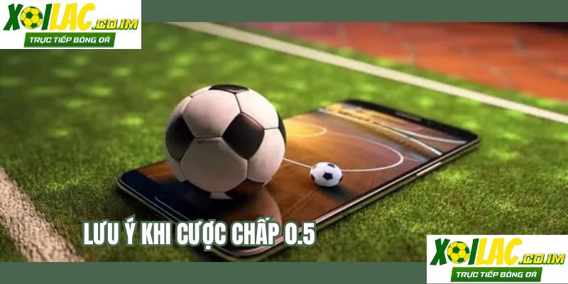 Lưu ý khi cược chấp 0.5