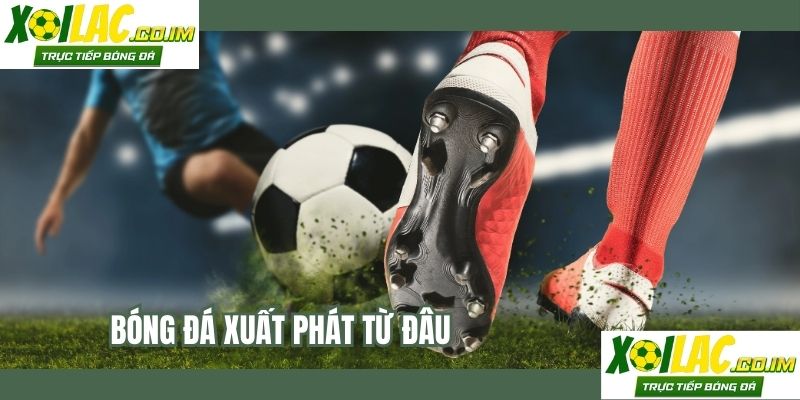 Bóng Đá Xuất Phát Từ Đâu